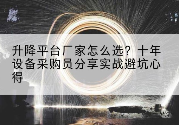 茶陵升降平台厂家-怎么选？十年设备采购员分享实战避坑心得