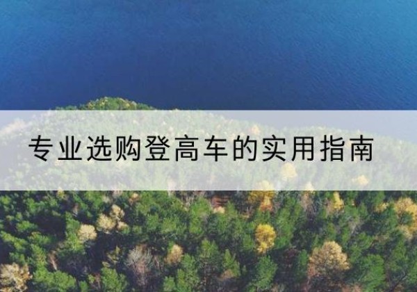 茶陵电动登高车厂家推荐-专业选购登高车的实用指南